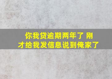 你我贷逾期两年了 刚才给我发信息说到俺家了